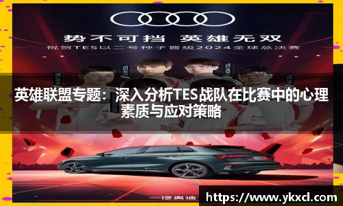 英雄联盟专题：深入分析TES战队在比赛中的心理素质与应对策略