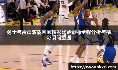 勇士与雷霆激战回顾精彩比赛录像全程分析与精彩瞬间重温