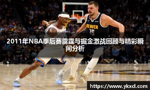 2011年NBA季后赛雷霆与掘金激战回顾与精彩瞬间分析